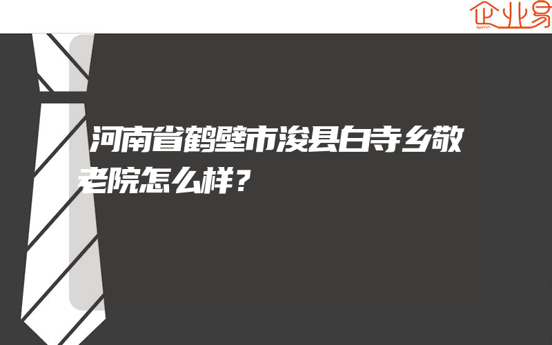 河南省鹤壁市浚县白寺乡敬老院怎么样？