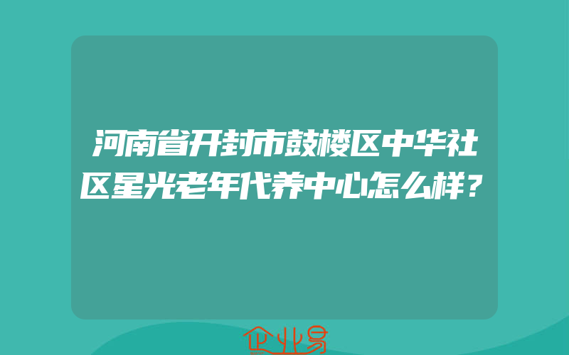 河南省开封市鼓楼区中华社区星光老年代养中心怎么样？