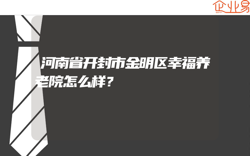 河南省开封市金明区幸福养老院怎么样？