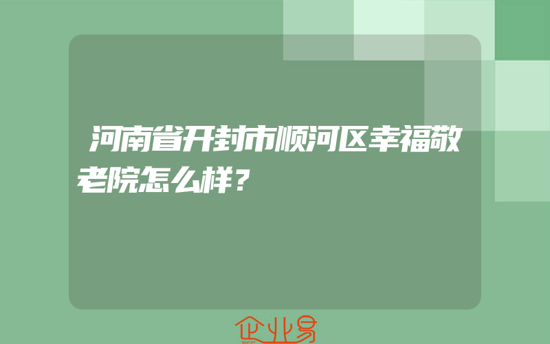 河南省开封市顺河区幸福敬老院怎么样？