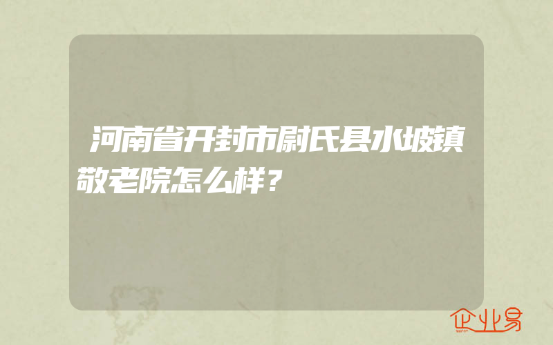 河南省开封市尉氏县水坡镇敬老院怎么样？