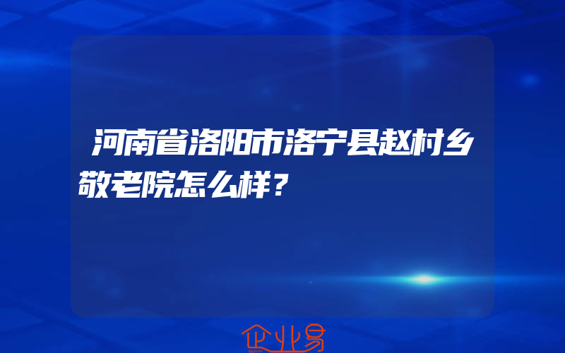 河南省洛阳市洛宁县赵村乡敬老院怎么样？