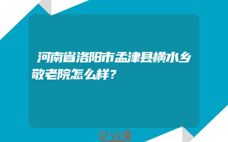 河南省洛阳市孟津县横水乡敬老院怎么样？