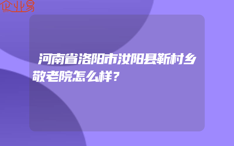 河南省洛阳市汝阳县靳村乡敬老院怎么样？