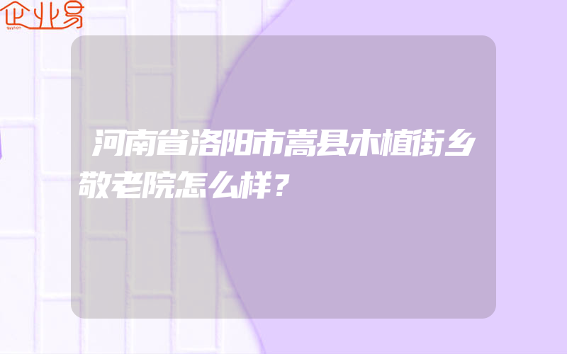 河南省洛阳市嵩县木植街乡敬老院怎么样？