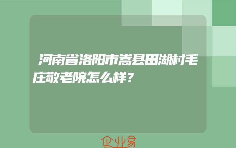 河南省洛阳市嵩县田湖村毛庄敬老院怎么样？