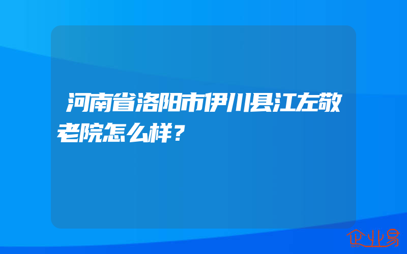 河南省洛阳市伊川县江左敬老院怎么样？