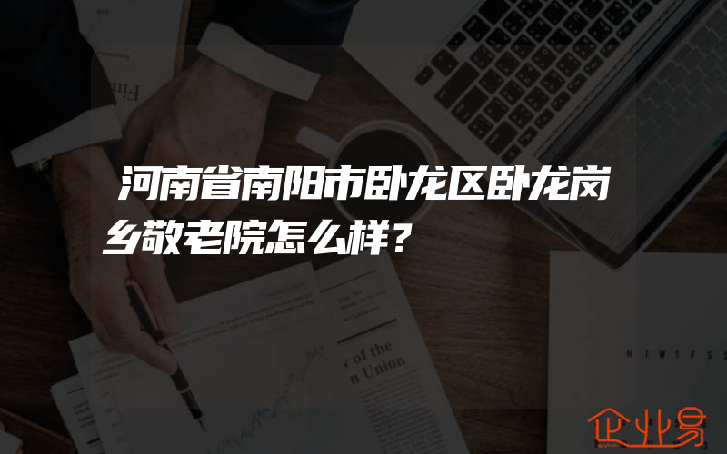 河南省南阳市卧龙区卧龙岗乡敬老院怎么样？