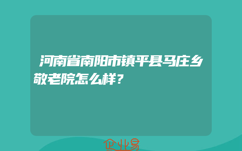 河南省南阳市镇平县马庄乡敬老院怎么样？