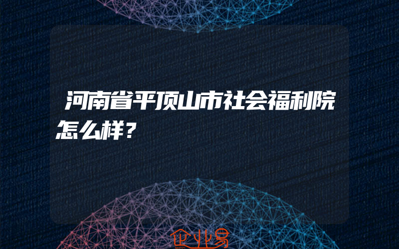 河南省平顶山市社会福利院怎么样？