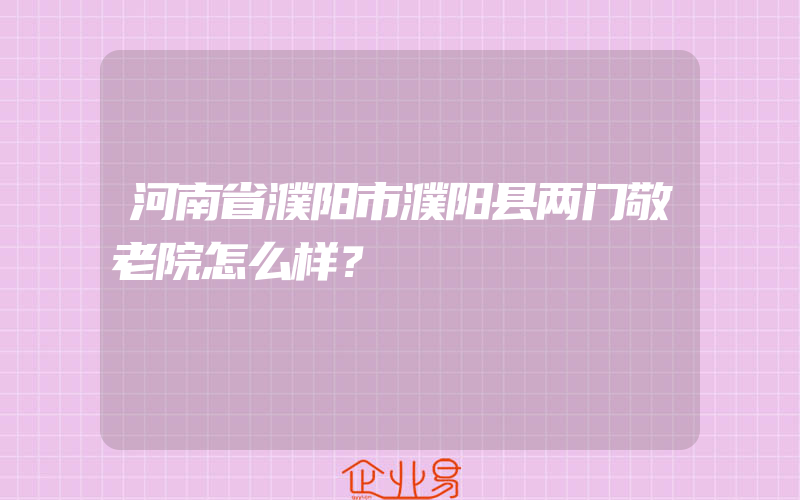 河南省濮阳市濮阳县两门敬老院怎么样？