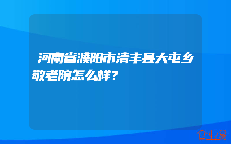 河南省濮阳市清丰县大屯乡敬老院怎么样？