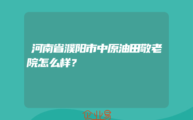 河南省濮阳市中原油田敬老院怎么样？