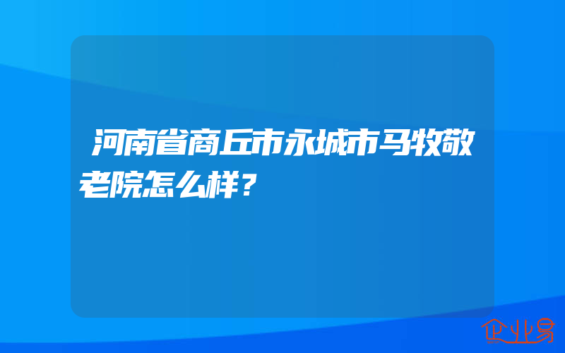 河南省商丘市永城市马牧敬老院怎么样？