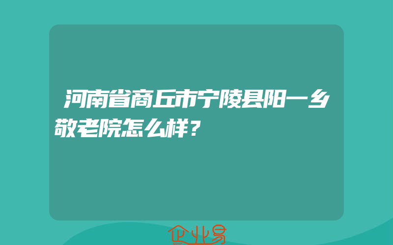 河南省商丘市宁陵县阳一乡敬老院怎么样？