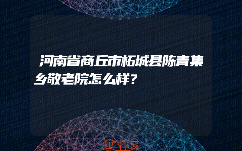 河南省商丘市柘城县陈青集乡敬老院怎么样？