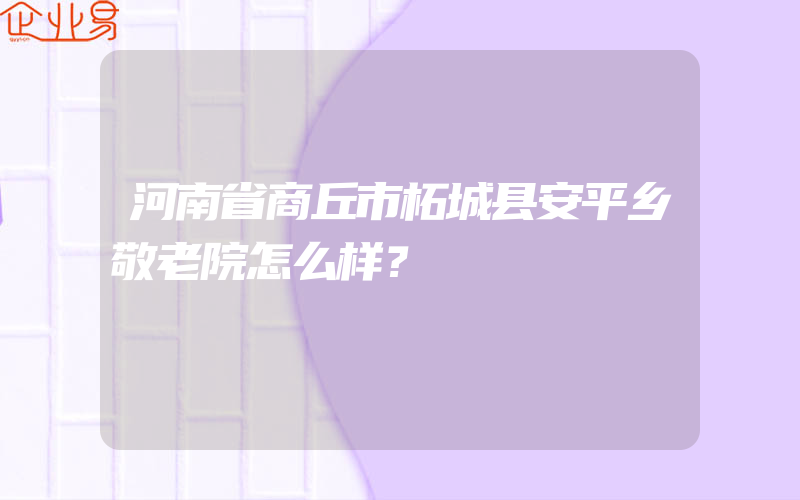 河南省商丘市柘城县安平乡敬老院怎么样？