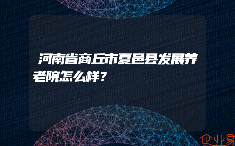 河南省商丘市夏邑县发展养老院怎么样？