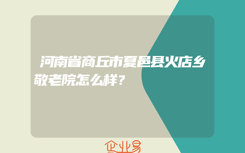 河南省商丘市夏邑县火店乡敬老院怎么样？