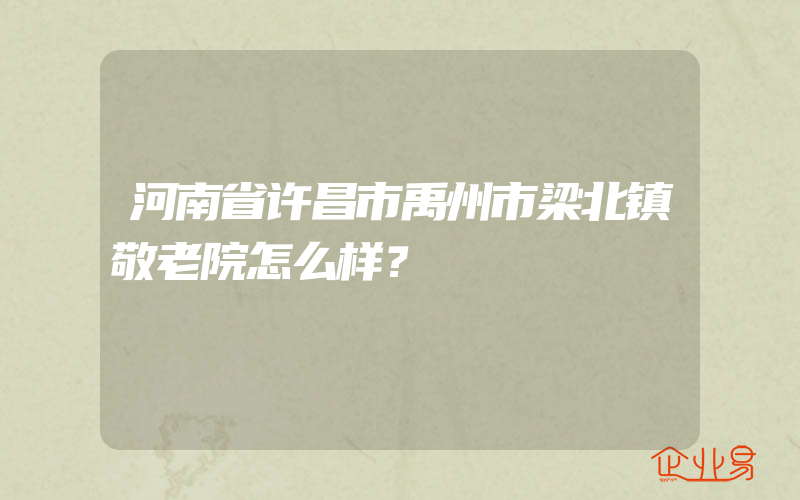 河南省许昌市禹州市梁北镇敬老院怎么样？