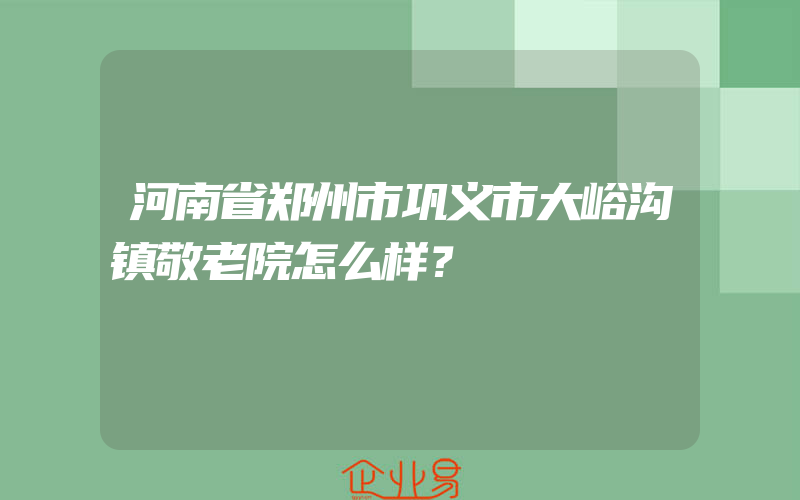 河南省郑州市巩义市大峪沟镇敬老院怎么样？