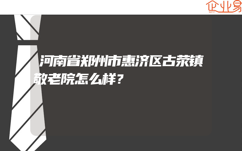 河南省郑州市惠济区古荥镇敬老院怎么样？