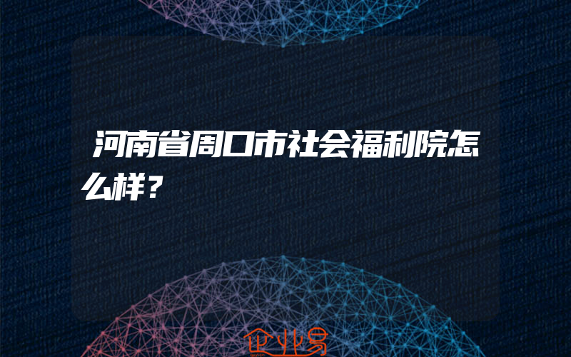 河南省周口市社会福利院怎么样？