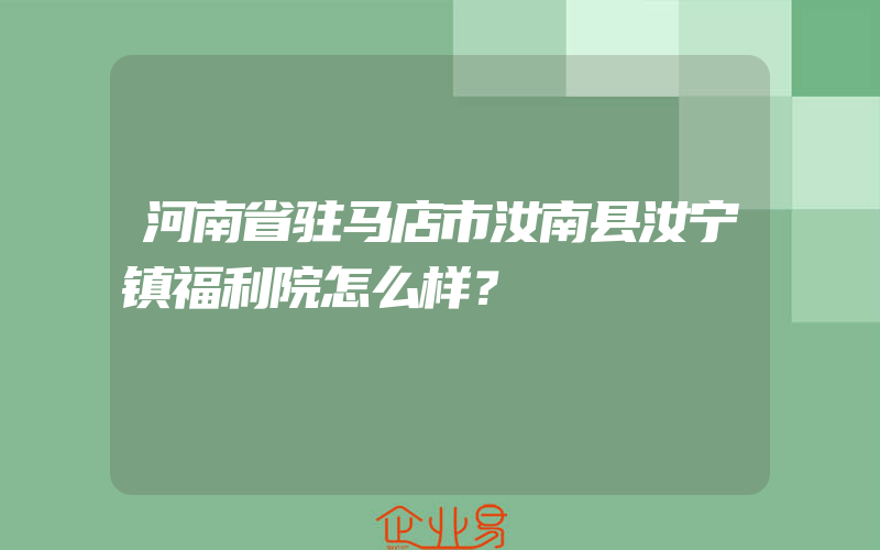 河南省驻马店市汝南县汝宁镇福利院怎么样？