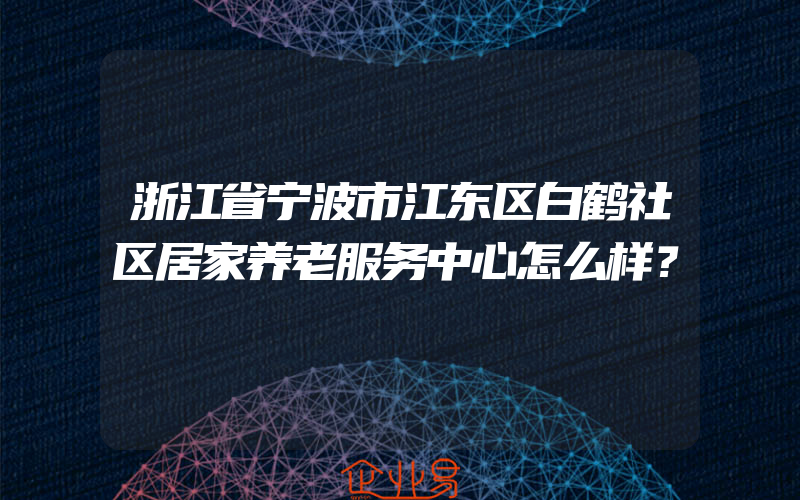 浙江省宁波市江东区白鹤社区居家养老服务中心怎么样？