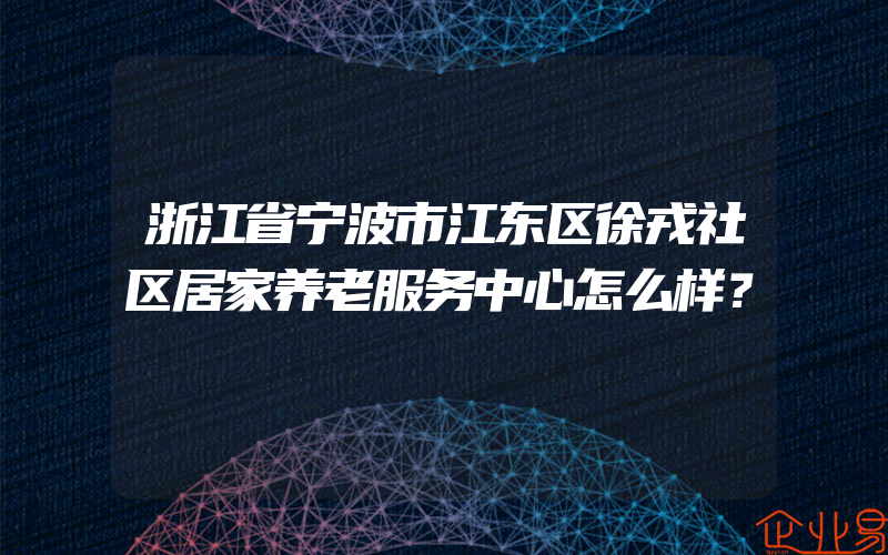 浙江省宁波市江东区徐戎社区居家养老服务中心怎么样？