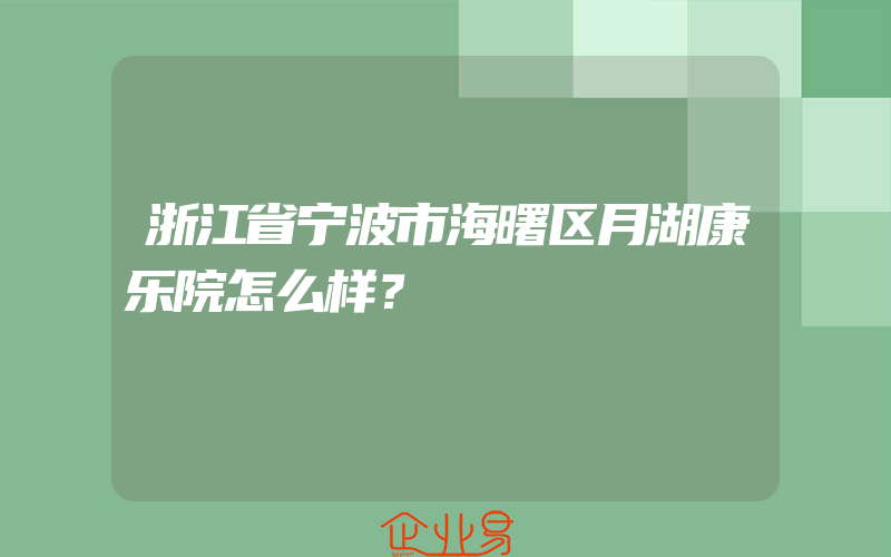 浙江省宁波市海曙区月湖康乐院怎么样？