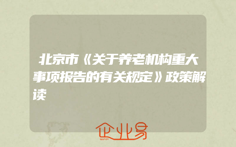 北京市《关于养老机构重大事项报告的有关规定》政策解读