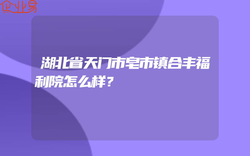 湖北省天门市皂市镇合丰福利院怎么样？