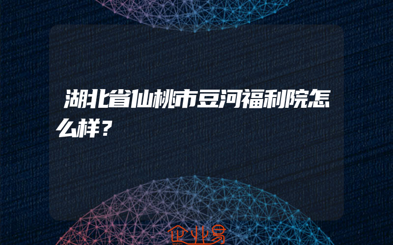 湖北省仙桃市豆河福利院怎么样？