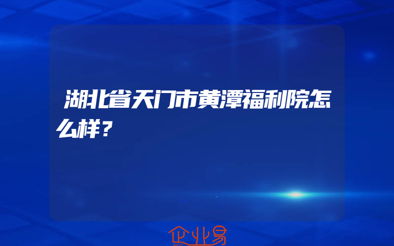 湖北省天门市黄潭福利院怎么样？