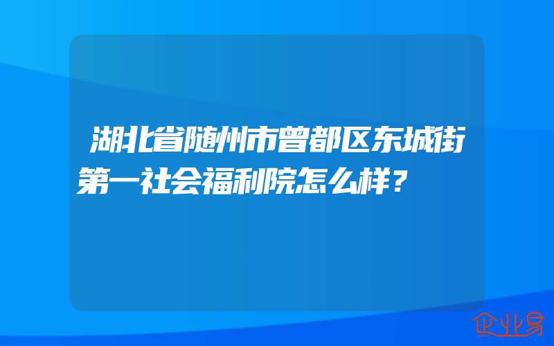 湖北省随州市曾都区东城街第一社会福利院怎么样？