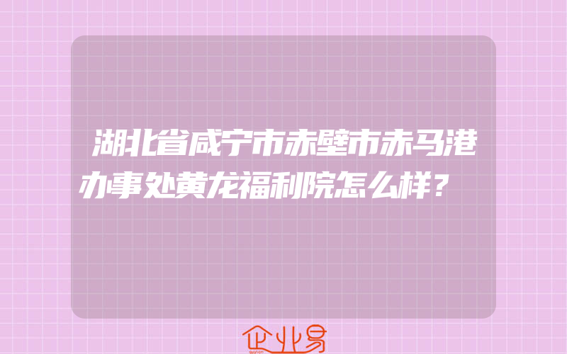 湖北省咸宁市赤壁市赤马港办事处黄龙福利院怎么样？