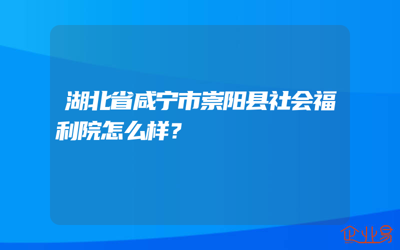 湖北省咸宁市崇阳县社会福利院怎么样？