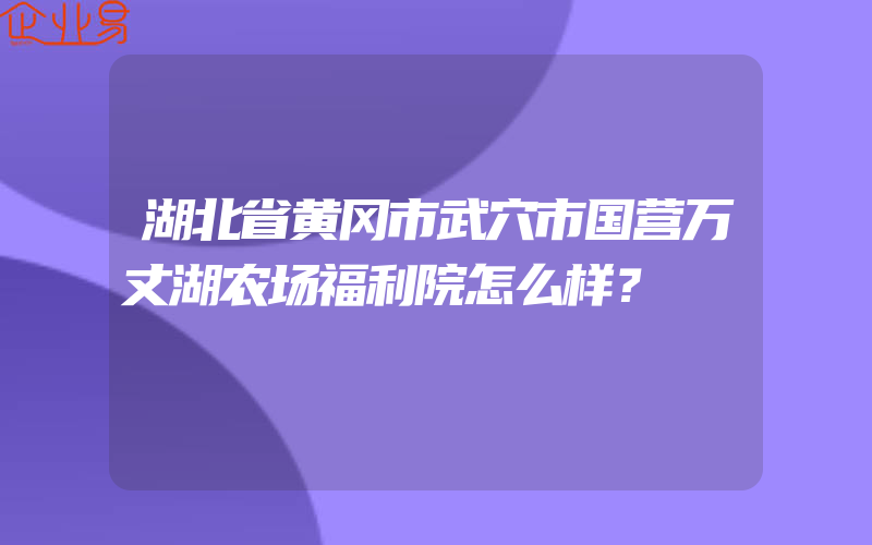 湖北省黄冈市武穴市国营万丈湖农场福利院怎么样？