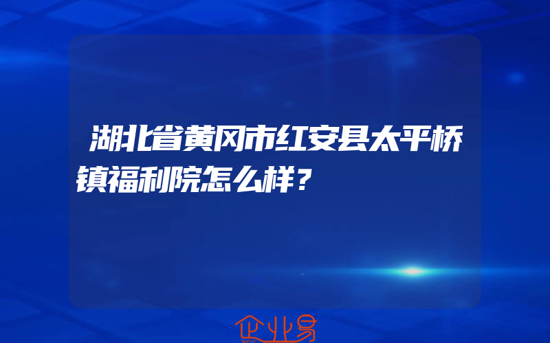 湖北省黄冈市红安县太平桥镇福利院怎么样？