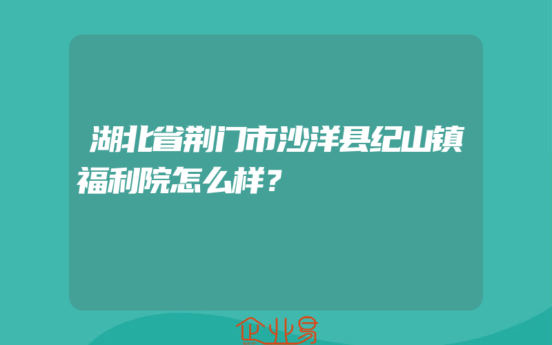 湖北省荆门市沙洋县纪山镇福利院怎么样？