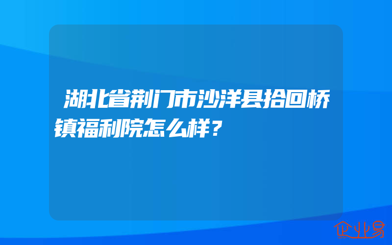 湖北省荆门市沙洋县拾回桥镇福利院怎么样？