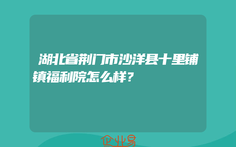 湖北省荆门市沙洋县十里铺镇福利院怎么样？