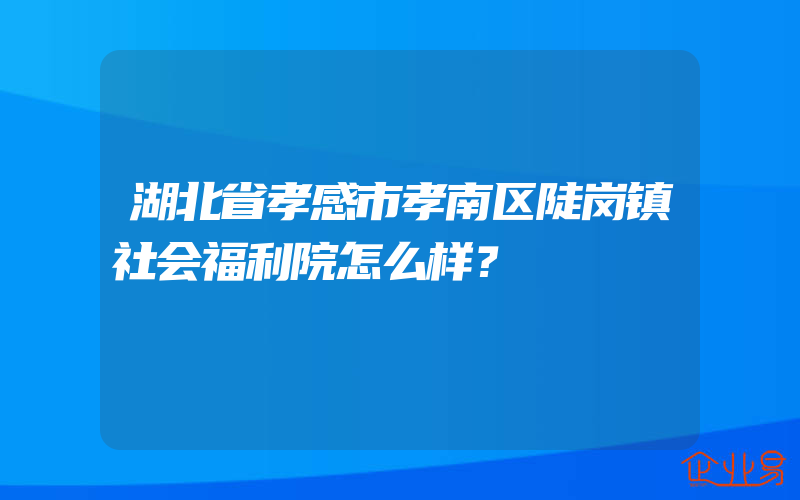 湖北省孝感市孝南区陡岗镇社会福利院怎么样？