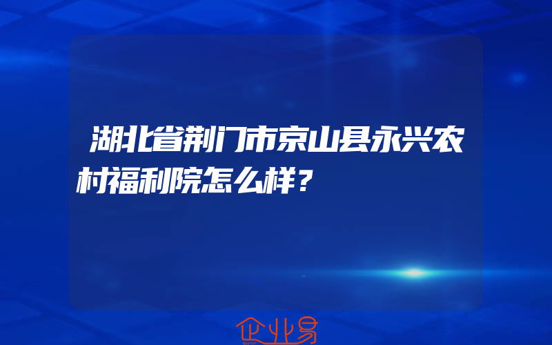 湖北省荆门市京山县永兴农村福利院怎么样？