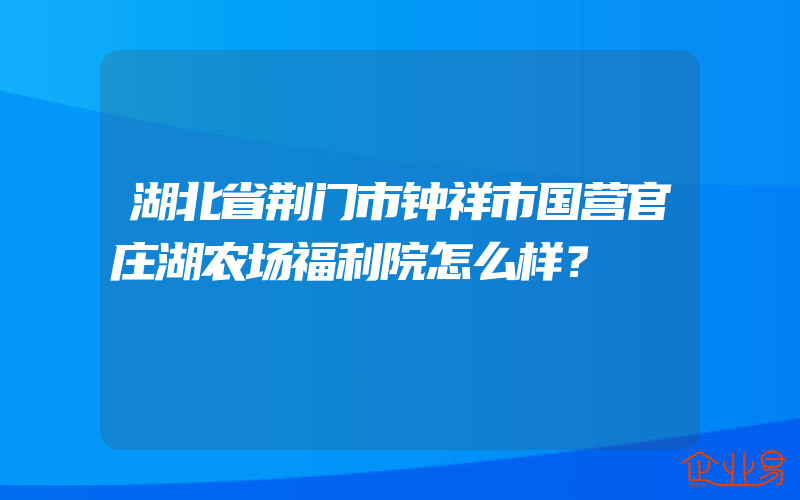 湖北省荆门市钟祥市国营官庄湖农场福利院怎么样？