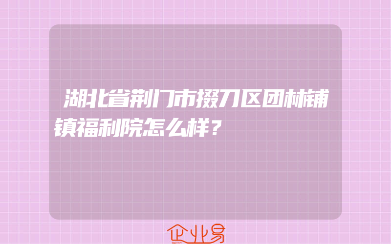 湖北省荆门市掇刀区团林铺镇福利院怎么样？