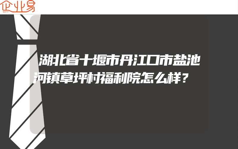 湖北省十堰市丹江口市盐池河镇草坪村福利院怎么样？