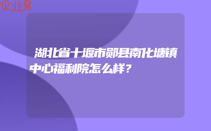 湖北省十堰市郧县南化塘镇中心福利院怎么样？