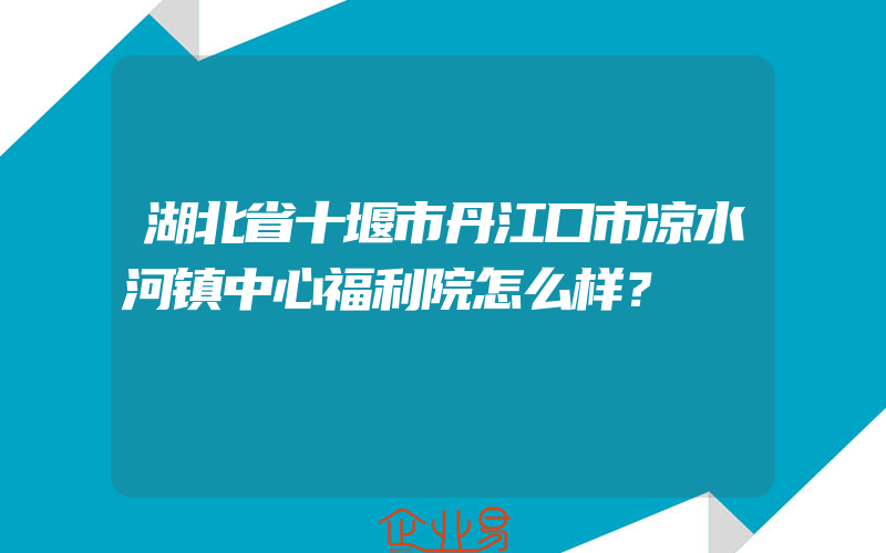 湖北省十堰市丹江口市凉水河镇中心福利院怎么样？